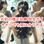 【必見】結婚式前の矯正治療 完全ガイド！今からでも間に合う方法