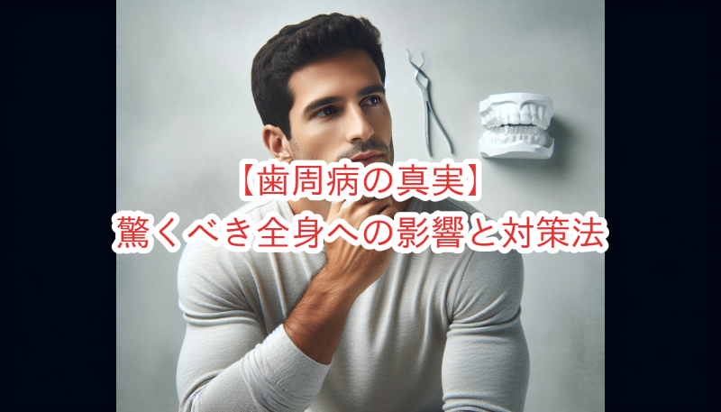 【歯周病の真実】驚くべき全身への影響と対策法